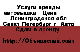 Услуги аренды автовышки › Цена ­ 1 500 - Ленинградская обл., Санкт-Петербург г. Авто » Сдам в аренду   